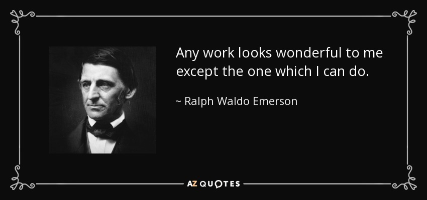 Any work looks wonderful to me except the one which I can do. - Ralph Waldo Emerson