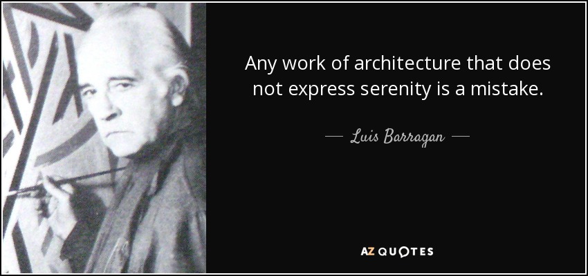 Any work of architecture that does not express serenity is a mistake. - Luis Barragan