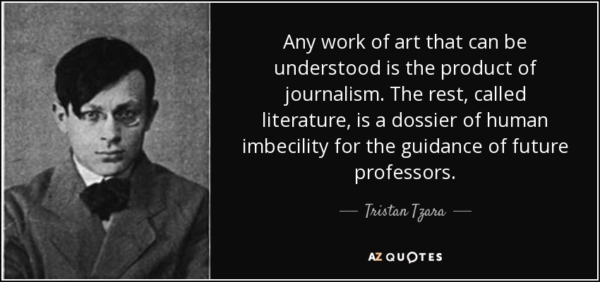 Any work of art that can be understood is the product of journalism. The rest, called literature, is a dossier of human imbecility for the guidance of future professors. - Tristan Tzara
