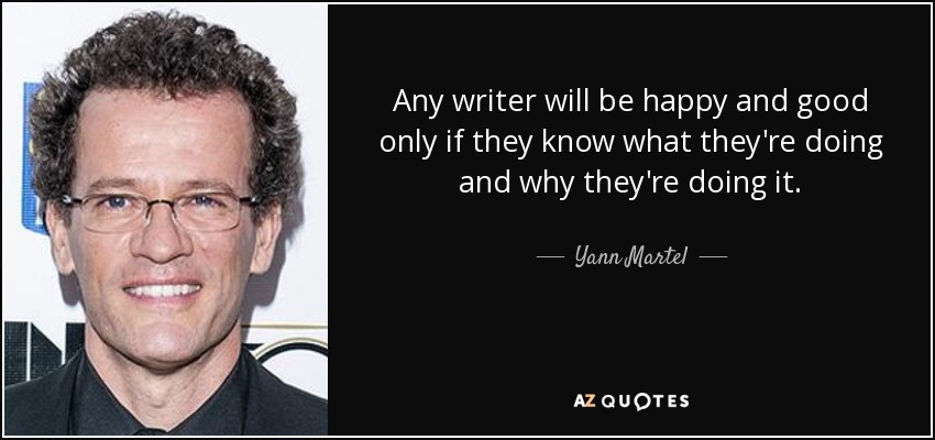 Any writer will be happy and good only if they know what they're doing and why they're doing it. - Yann Martel