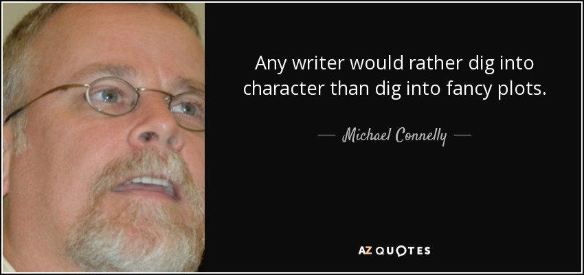 Any writer would rather dig into character than dig into fancy plots. - Michael Connelly