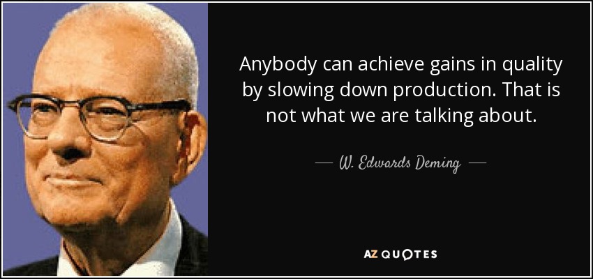 Anybody can achieve gains in quality by slowing down production. That is not what we are talking about. - W. Edwards Deming