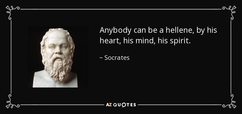 Anybody can be a hellene, by his heart, his mind, his spirit. - Socrates