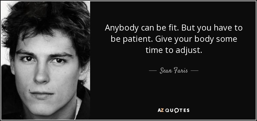 Anybody can be fit. But you have to be patient. Give your body some time to adjust. - Sean Faris
