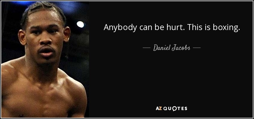 Anybody can be hurt. This is boxing. - Daniel Jacobs