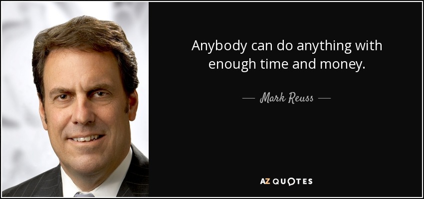 Anybody can do anything with enough time and money. - Mark Reuss