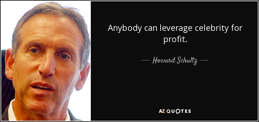 Anybody can leverage celebrity for profit. - Howard Schultz