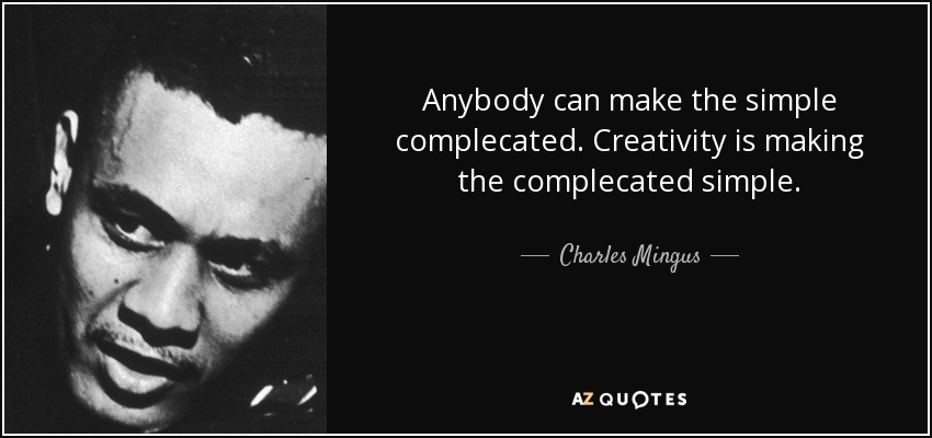 Anybody can make the simple complecated. Creativity is making the complecated simple. - Charles Mingus