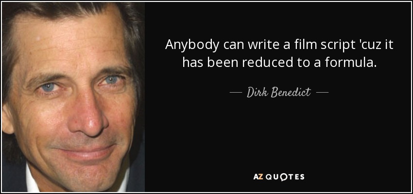 Anybody can write a film script 'cuz it has been reduced to a formula. - Dirk Benedict