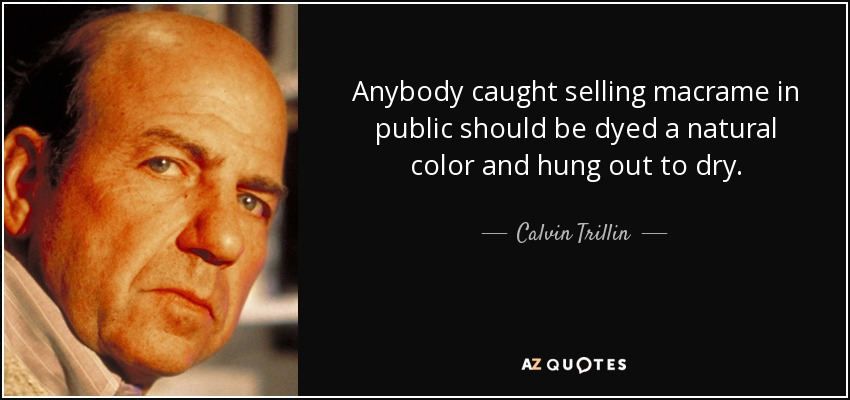 Anybody caught selling macrame in public should be dyed a natural color and hung out to dry. - Calvin Trillin