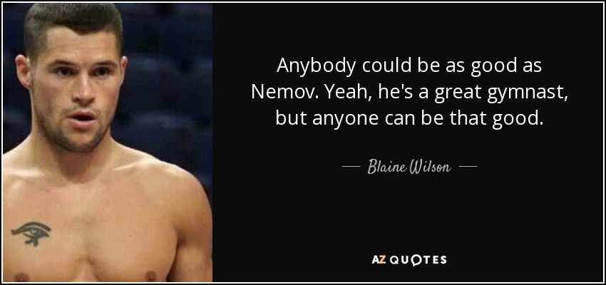 Anybody could be as good as Nemov. Yeah, he's a great gymnast, but anyone can be that good. - Blaine Wilson