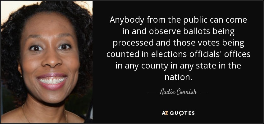 Anybody from the public can come in and observe ballots being processed and those votes being counted in elections officials' offices in any county in any state in the nation. - Audie Cornish