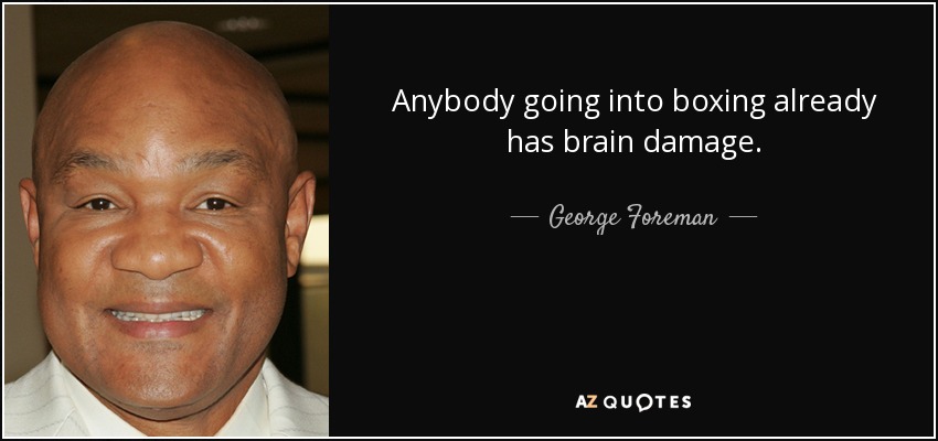 Anybody going into boxing already has brain damage. - George Foreman
