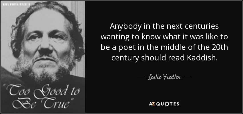 Anybody in the next centuries wanting to know what it was like to be a poet in the middle of the 20th century should read Kaddish. - Leslie Fiedler