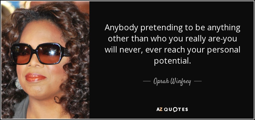 Anybody pretending to be anything other than who you really are-you will never, ever reach your personal potential. - Oprah Winfrey
