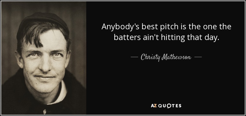 Anybody's best pitch is the one the batters ain't hitting that day. - Christy Mathewson