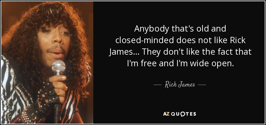 Anybody that's old and closed-minded does not like Rick James... They don't like the fact that I'm free and I'm wide open. - Rick James
