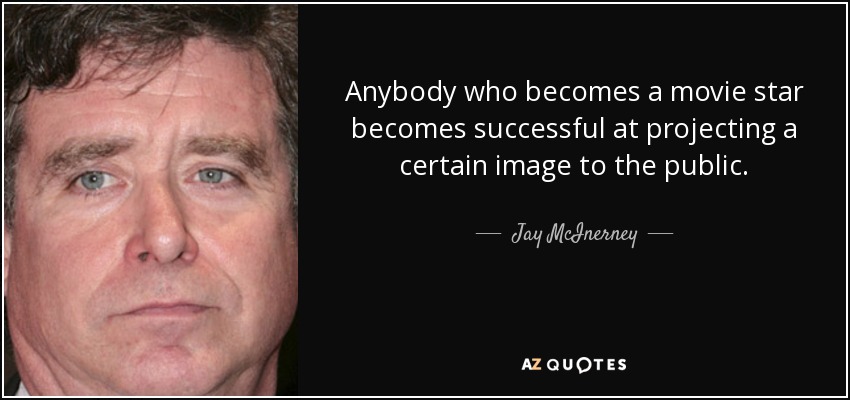 Anybody who becomes a movie star becomes successful at projecting a certain image to the public. - Jay McInerney