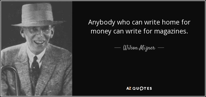 Anybody who can write home for money can write for magazines. - Wilson Mizner