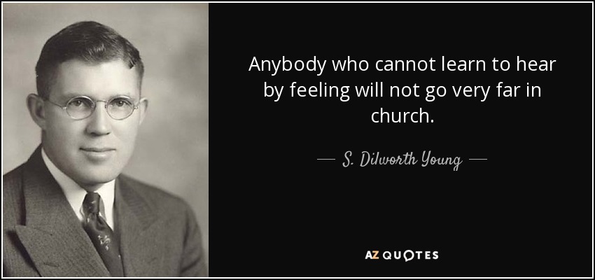 Anybody who cannot learn to hear by feeling will not go very far in church. - S. Dilworth Young