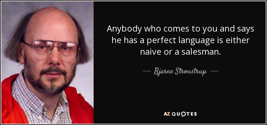 Anybody who comes to you and says he has a perfect language is either naive or a salesman. - Bjarne Stroustrup