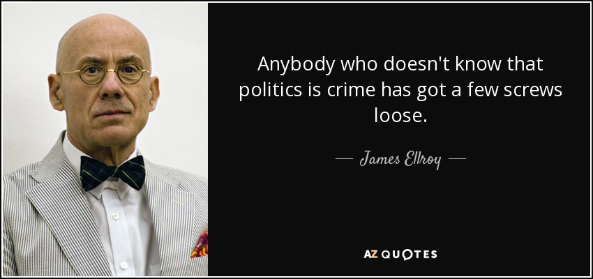 Anybody who doesn't know that politics is crime has got a few screws loose. - James Ellroy