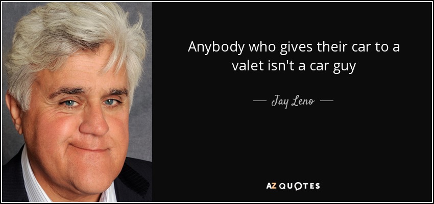 Anybody who gives their car to a valet isn't a car guy - Jay Leno
