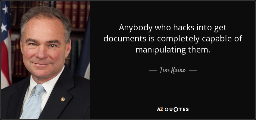 Anybody who hacks into get documents is completely capable of manipulating them. - Tim Kaine