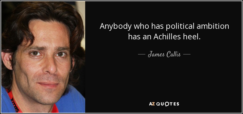 Anybody who has political ambition has an Achilles heel. - James Callis