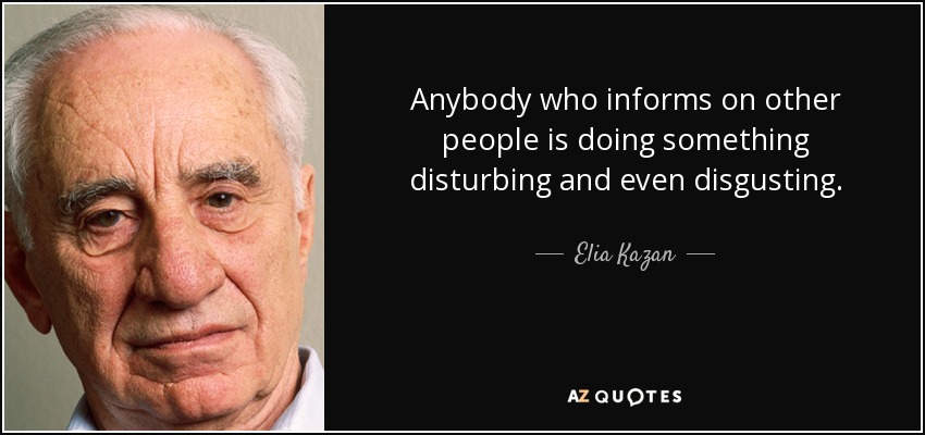 Anybody who informs on other people is doing something disturbing and even disgusting. - Elia Kazan