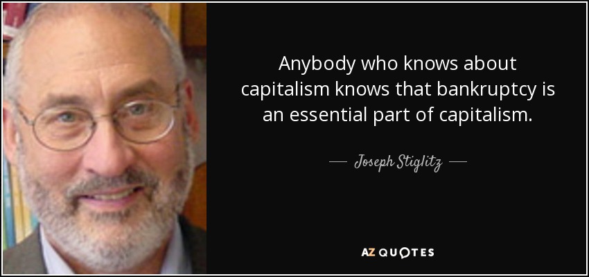 Anybody who knows about capitalism knows that bankruptcy is an essential part of capitalism. - Joseph Stiglitz