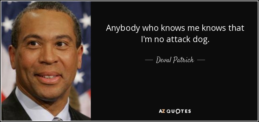 Anybody who knows me knows that I'm no attack dog. - Deval Patrick
