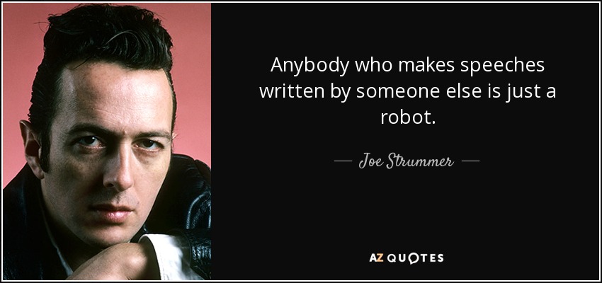 Anybody who makes speeches written by someone else is just a robot. - Joe Strummer