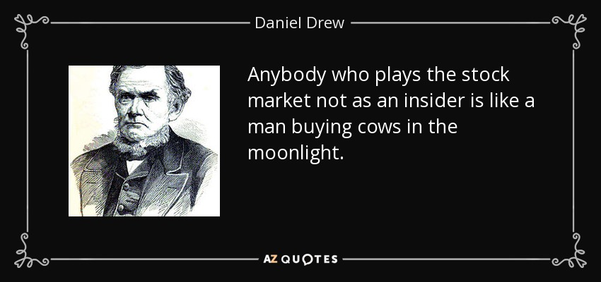 Anybody who plays the stock market not as an insider is like a man buying cows in the moonlight. - Daniel Drew