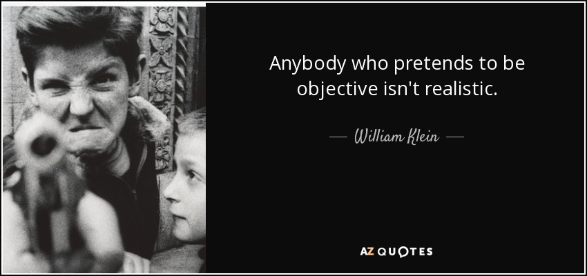Anybody who pretends to be objective isn't realistic. - William Klein