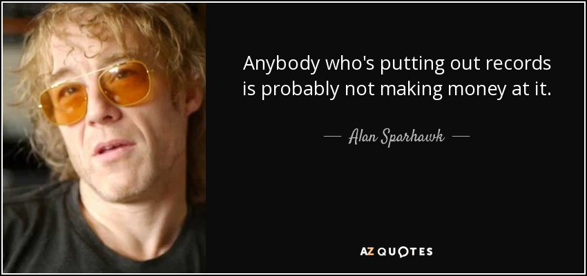 Anybody who's putting out records is probably not making money at it. - Alan Sparhawk