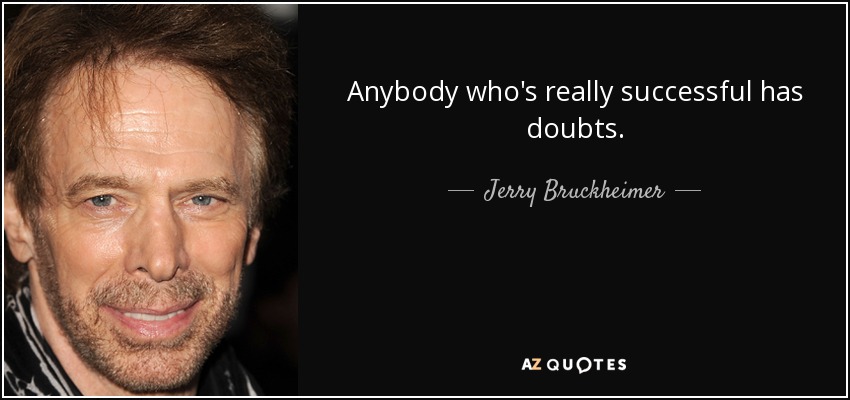Anybody who's really successful has doubts. - Jerry Bruckheimer