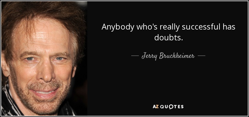 Anybody who's really successful has doubts. - Jerry Bruckheimer