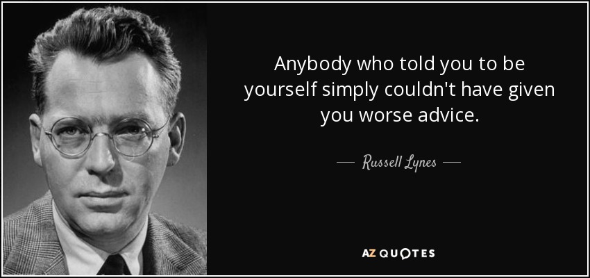 Anybody who told you to be yourself simply couldn't have given you worse advice. - Russell Lynes