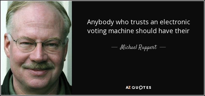 Anybody who trusts an electronic voting machine should have their head examined. - Michael Ruppert