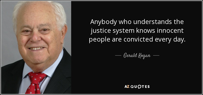 Anybody who understands the justice system knows innocent people are convicted every day. - Gerald Kogan