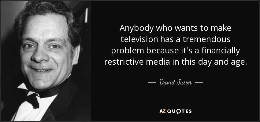 Anybody who wants to make television has a tremendous problem because it's a financially restrictive media in this day and age. - David Jason