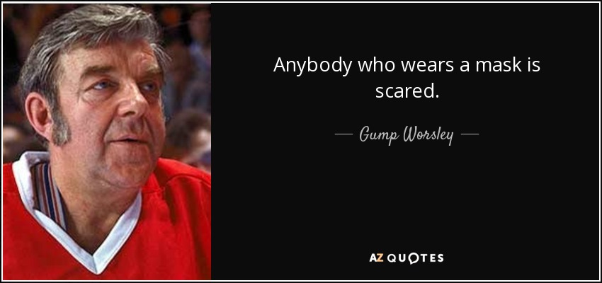 Anybody who wears a mask is scared. - Gump Worsley