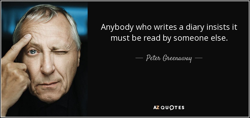 Anybody who writes a diary insists it must be read by someone else. - Peter Greenaway