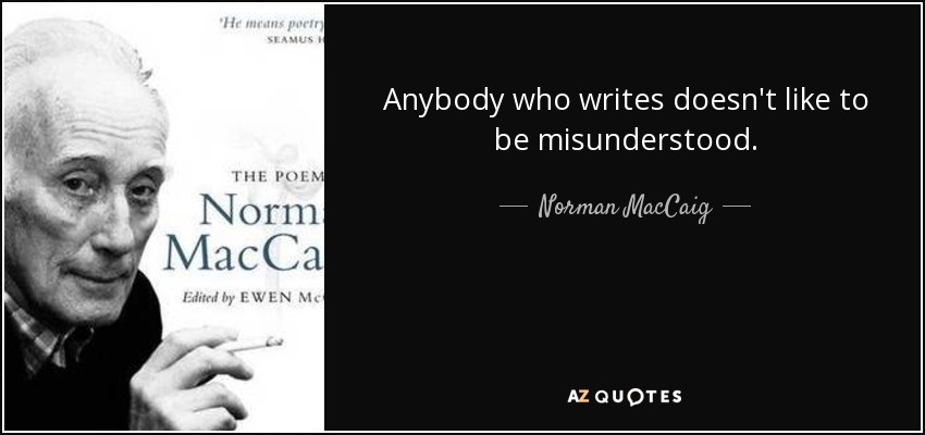 Anybody who writes doesn't like to be misunderstood. - Norman MacCaig
