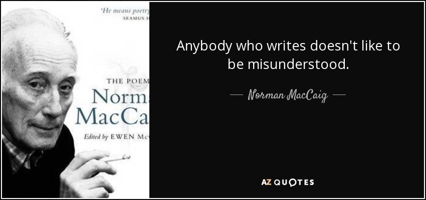 Anybody who writes doesn't like to be misunderstood. - Norman MacCaig