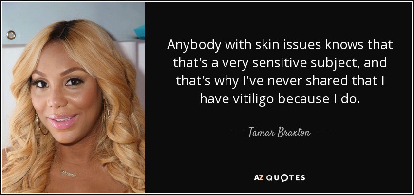 Anybody with skin issues knows that that's a very sensitive subject, and that's why I've never shared that I have vitiligo because I do. - Tamar Braxton