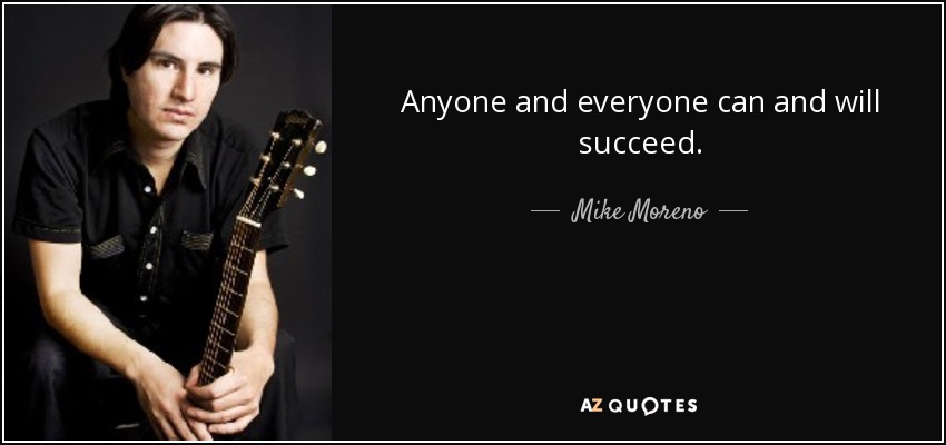 Anyone and everyone can and will succeed. - Mike Moreno