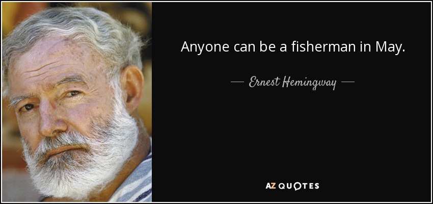 Anyone can be a fisherman in May. - Ernest Hemingway