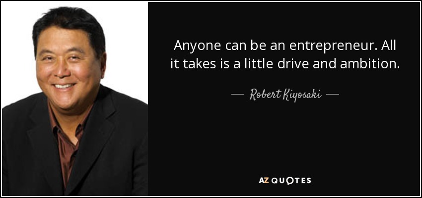 Anyone can be an entrepreneur. All it takes is a little drive and ambition. - Robert Kiyosaki